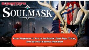 From Beginner to Pro in Soulmask: Best Tips, Tricks, and Survival Secrets Revealed